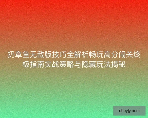扔章鱼无敌版技巧全解析畅玩高分闯关终极指南实战策略与隐藏玩法揭秘