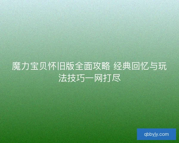 魔力宝贝怀旧版全面攻略 经典回忆与玩法技巧一网打尽