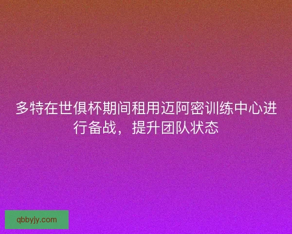 多特在世俱杯期间租用迈阿密训练中心进行备战，提升团队状态
