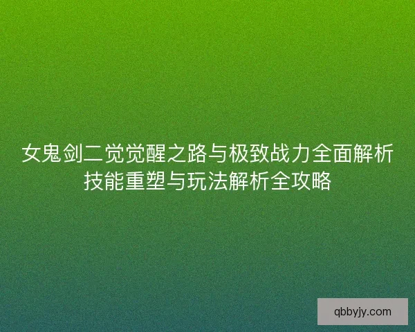 女鬼剑二觉觉醒之路与极致战力全面解析技能重塑与玩法解析全攻略