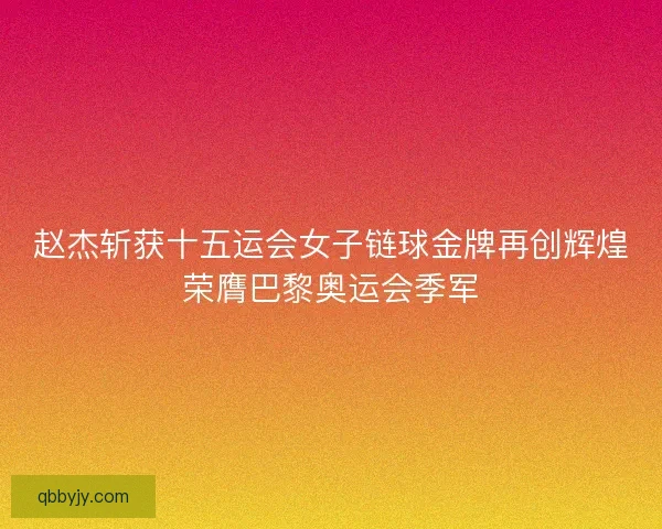 赵杰斩获十五运会女子链球金牌再创辉煌荣膺巴黎奥运会季军