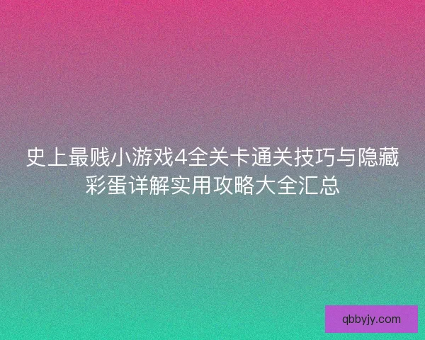 史上最贱小游戏4全关卡通关技巧与隐藏彩蛋详解实用攻略大全汇总