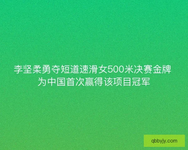 李坚柔勇夺短道速滑女500米决赛金牌 为中国首次赢得该项目冠军