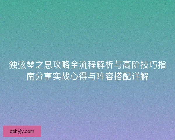 独弦琴之思攻略全流程解析与高阶技巧指南分享实战心得与阵容搭配详解